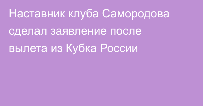 Наставник клуба Самородова сделал заявление после вылета из Кубка России