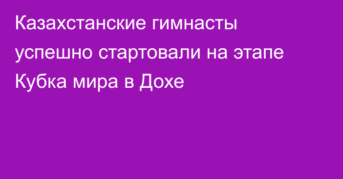 Казахстанские гимнасты успешно стартовали на этапе Кубка мира в Дохе