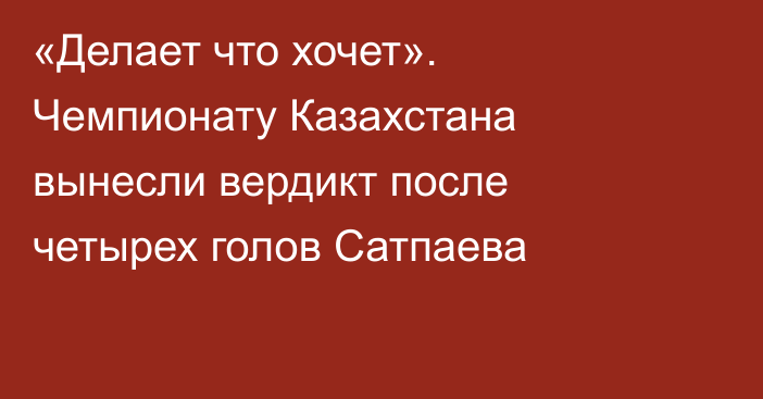 «Делает что хочет». Чемпионату Казахстана вынесли вердикт после четырех голов Сатпаева