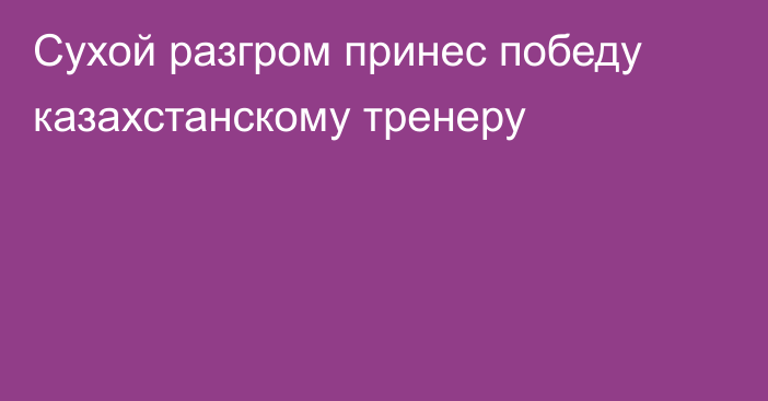 Сухой разгром принес победу казахстанскому тренеру
