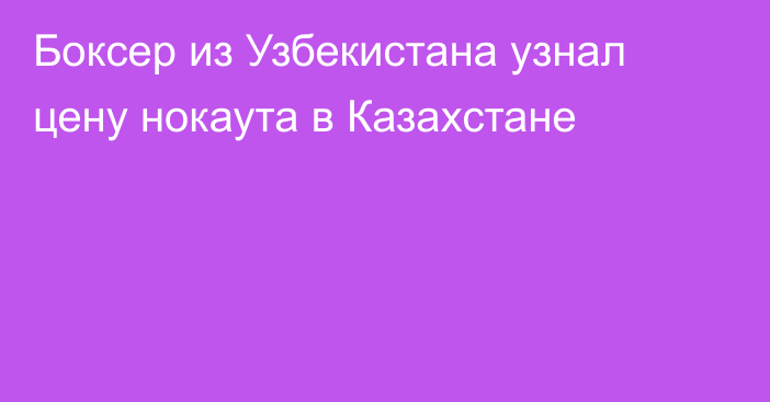 Боксер из Узбекистана узнал цену нокаута в Казахстане