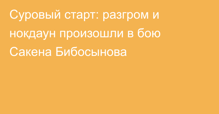 Суровый старт: разгром и нокдаун произошли в бою Сакена Бибосынова