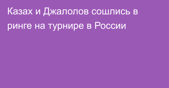Казах и Джалолов сошлись в ринге на турнире в России