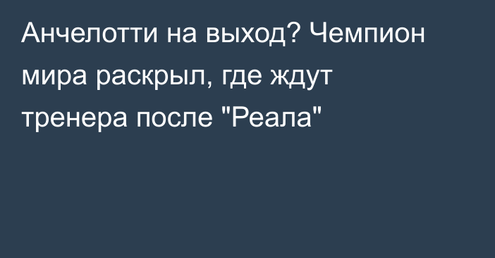Анчелотти на выход? Чемпион мира раскрыл, где ждут тренера после 