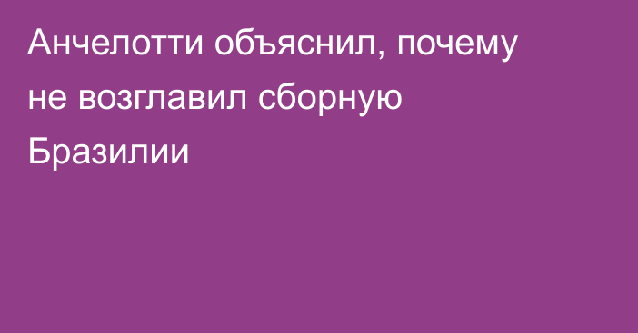 Анчелотти объяснил, почему не возглавил сборную Бразилии