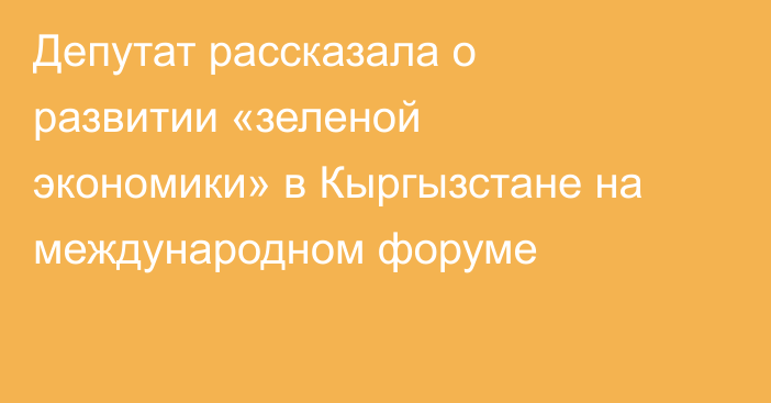 Депутат рассказала о развитии «зеленой экономики» в Кыргызстане на международном форуме