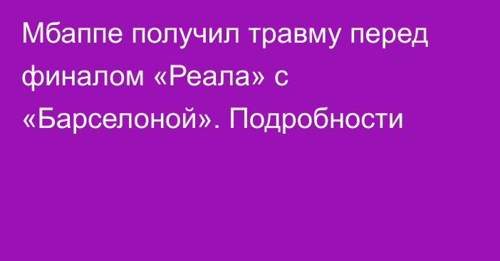 Мбаппе получил травму перед финалом «Реала» с «Барселоной». Подробности