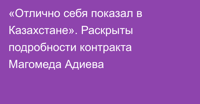 «Отлично себя показал в Казахстане». Раскрыты подробности контракта Магомеда Адиева