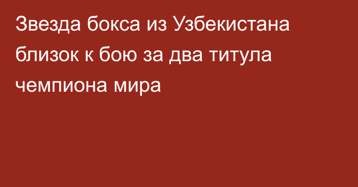 Звезда бокса из Узбекистана близок к бою за два титула чемпиона мира