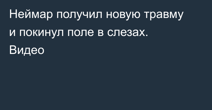 Неймар получил новую травму и покинул поле в слезах. Видео
