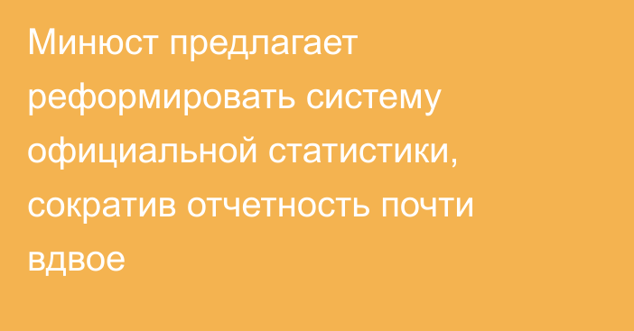 Минюст предлагает реформировать систему официальной статистики, сократив отчетность почти вдвое