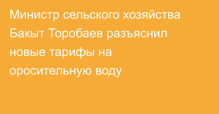 Министр сельского хозяйства Бакыт Торобаев разъяснил новые тарифы на оросительную воду