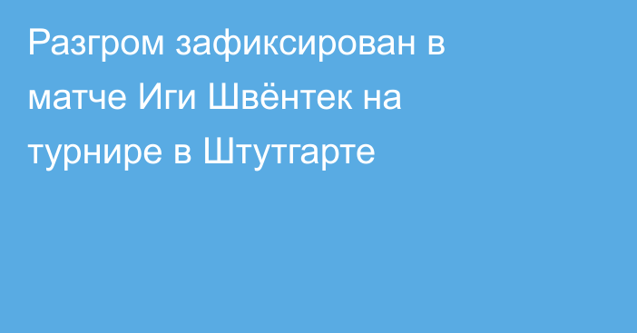 Разгром зафиксирован в матче Иги Швёнтек на турнире в Штутгарте