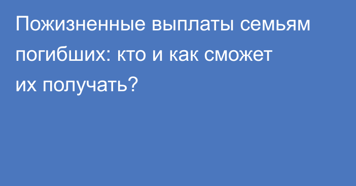 Пожизненные выплаты семьям погибших: кто и как сможет их получать?