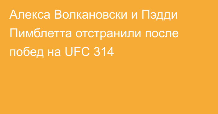 Алекса Волкановски и Пэдди Пимблетта отстранили после побед на UFC 314