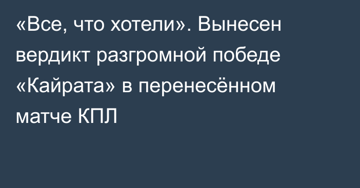 «Все, что хотели». Вынесен вердикт разгромной победе «Кайрата» в перенесённом матче КПЛ
