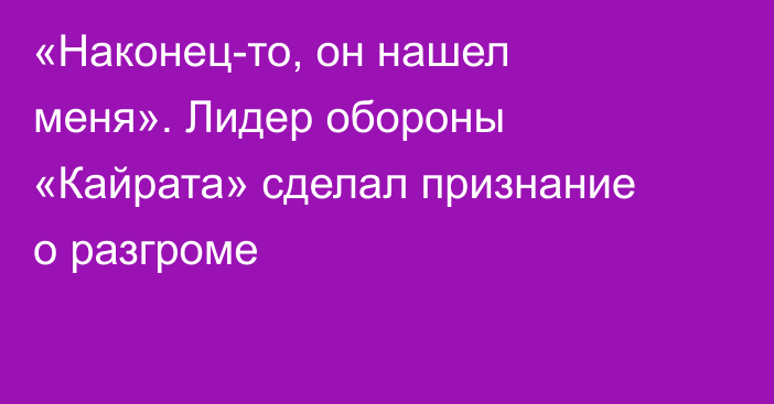 «Наконец-то, он нашел меня». Лидер обороны «Кайрата» сделал признание о разгроме