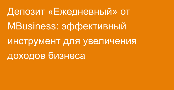 Депозит «Ежедневный» от MBusiness: эффективный инструмент для увеличения доходов бизнеса
