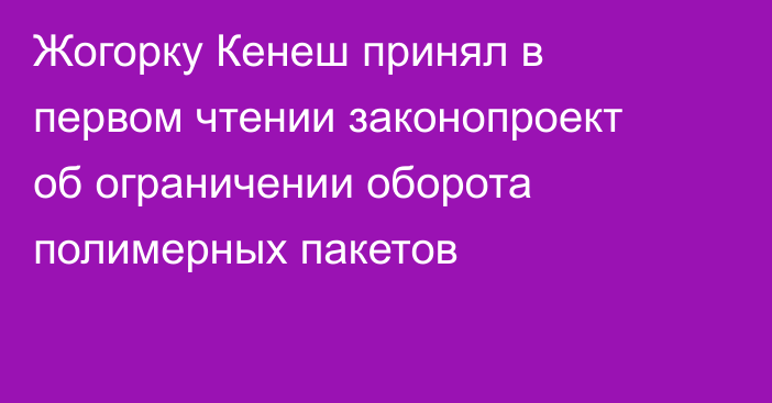 Жогорку Кенеш принял в первом чтении законопроект об ограничении оборота полимерных пакетов