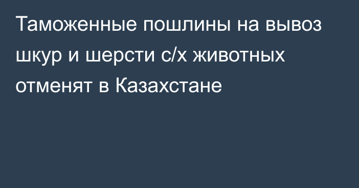 Таможенные пошлины на вывоз шкур и шерсти с/х животных отменят в Казахстане