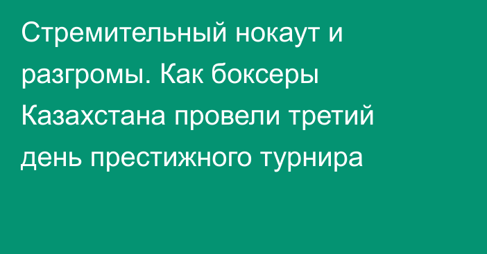 Стремительный нокаут и разгромы. Как боксеры Казахстана провели третий день престижного турнира