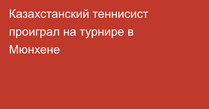 Казахстанский теннисист проиграл на турнире в Мюнхене