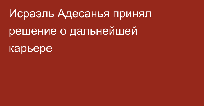 Исраэль Адесанья принял решение о дальнейшей карьере