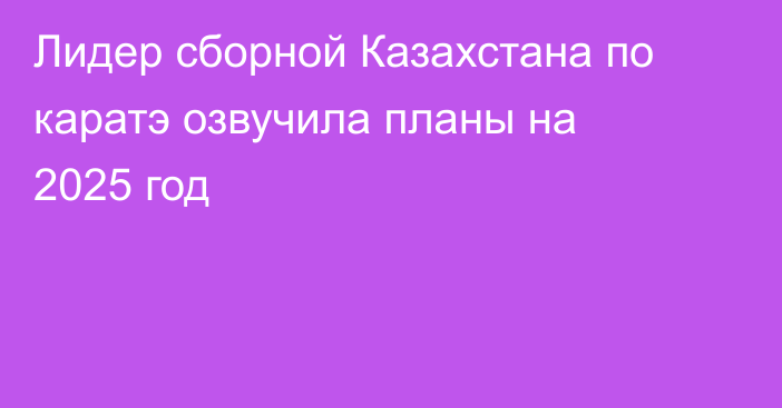 Лидер сборной Казахстана по каратэ озвучила планы на 2025 год
