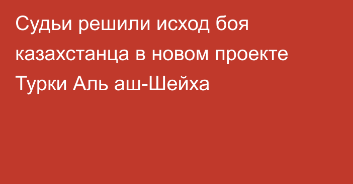 Судьи решили исход боя казахстанца в новом проекте Турки Аль аш-Шейха