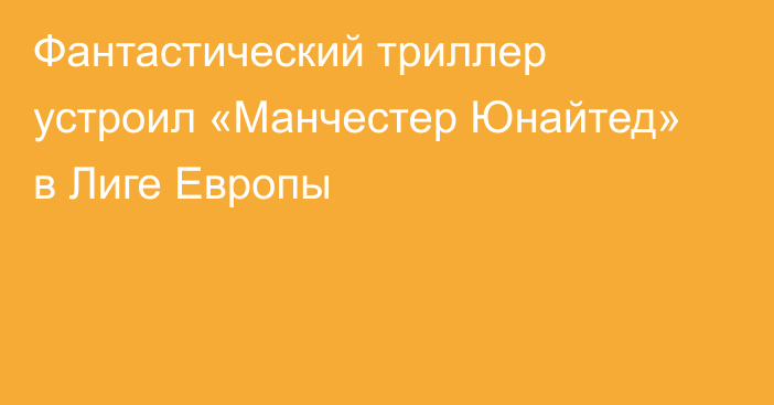 Фантастический триллер устроил «Манчестер Юнайтед» в Лиге Европы