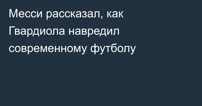 Месси рассказал, как Гвардиола навредил современному футболу