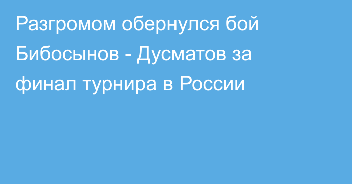 Разгромом обернулся бой Бибосынов - Дусматов за финал турнира в России