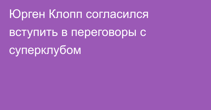 Юрген Клопп согласился вступить в переговоры с суперклубом