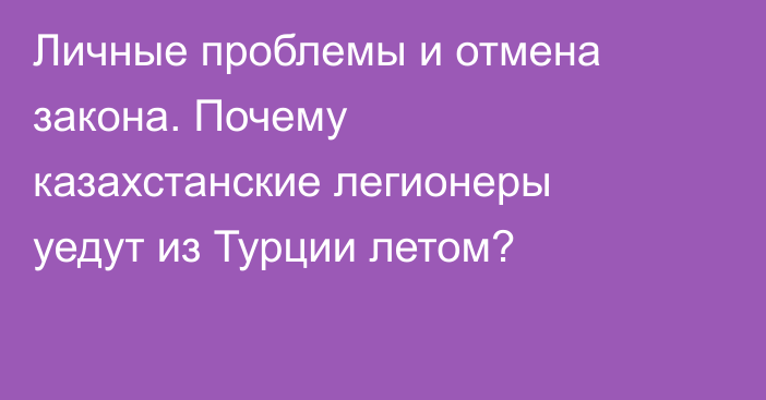 Личные проблемы и отмена закона. Почему казахстанские легионеры уедут из Турции летом?