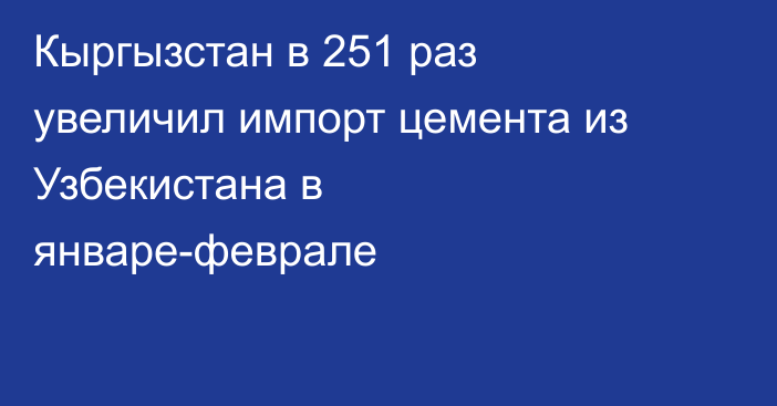Кыргызстан в 251 раз увеличил импорт цемента из Узбекистана в январе-феврале