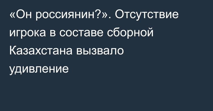 «Он россиянин?». Отсутствие игрока в составе сборной Казахстана вызвало удивление