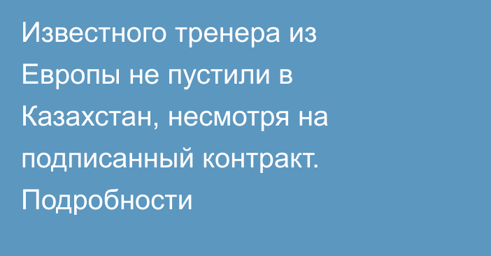 Известного тренера из Европы не пустили в Казахстан, несмотря на подписанный контракт. Подробности