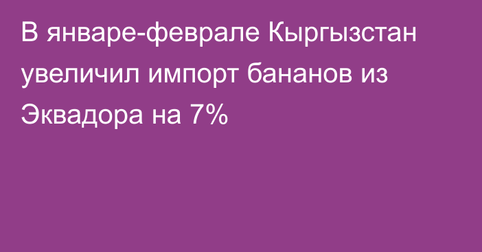 В январе-феврале Кыргызстан увеличил импорт бананов из Эквадора на 7%