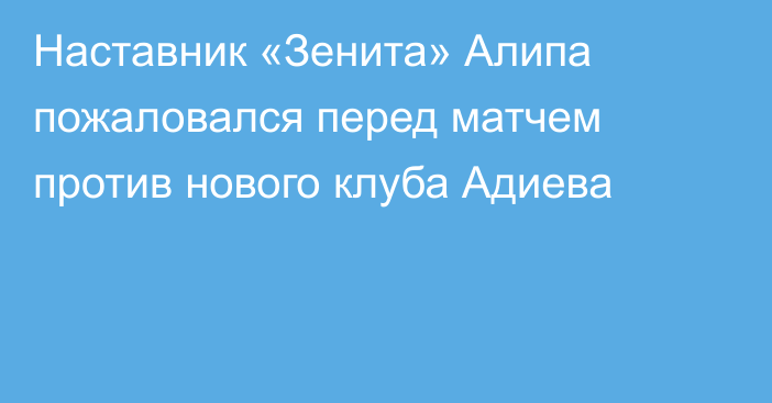 Наставник «Зенита» Алипа пожаловался перед матчем против нового клуба Адиева