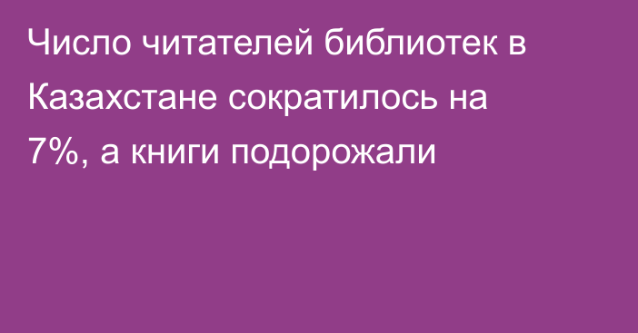 Число читателей библиотек в Казахстане сократилось на 7%, а книги подорожали