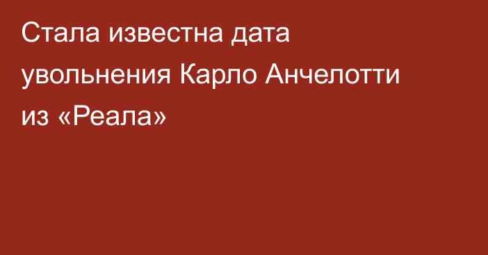 Стала известна дата увольнения Карло Анчелотти из «Реала»