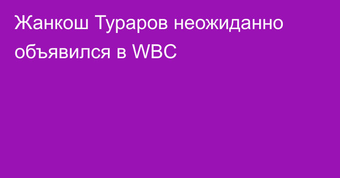 Жанкош Тураров неожиданно объявился в WBC