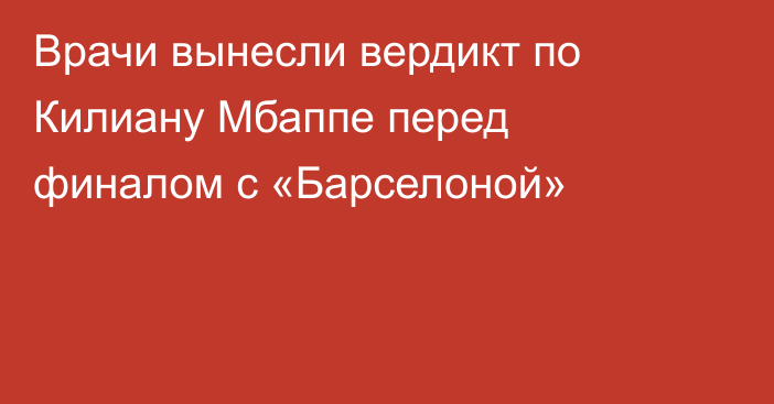 Врачи вынесли вердикт по Килиану Мбаппе перед финалом с «Барселоной»