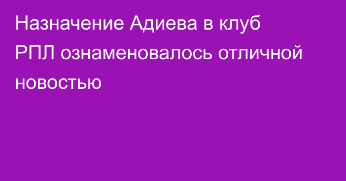 Назначение Адиева в клуб РПЛ ознаменовалось отличной новостью