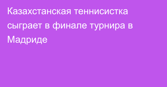 Казахстанская теннисистка сыграет в финале турнира в Мадриде
