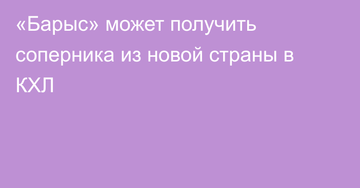 «Барыс» может получить соперника из новой страны в КХЛ