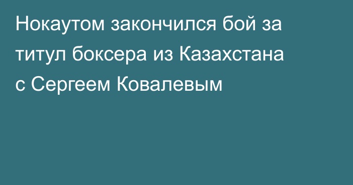 Нокаутом закончился бой за титул боксера из Казахстана с Сергеем Ковалевым