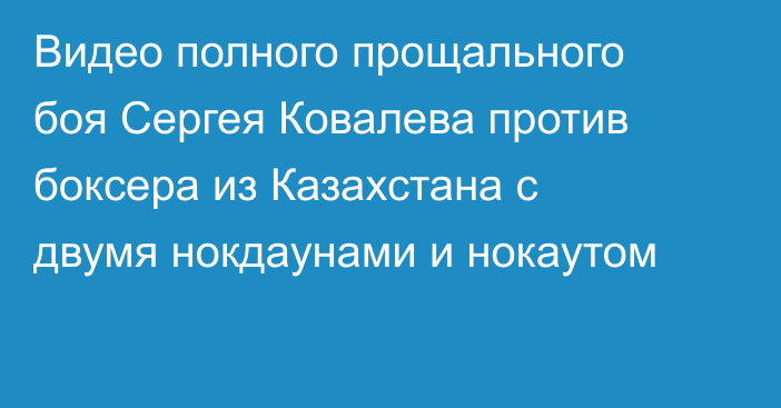 Видео полного прощального боя Сергея Ковалева против боксера из Казахстана с двумя нокдаунами и нокаутом