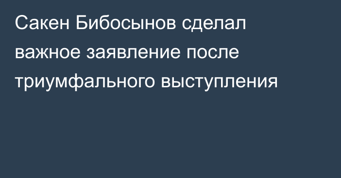 Сакен Бибосынов сделал важное заявление после триумфального выступления