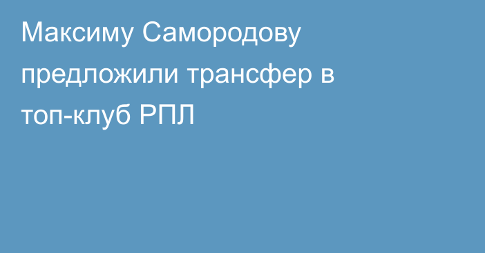 Максиму Самородову предложили трансфер в топ-клуб РПЛ